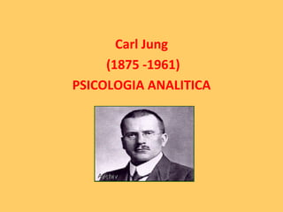 Carl Jung
     (1875 -1961)
PSICOLOGIA ANALITICA
 