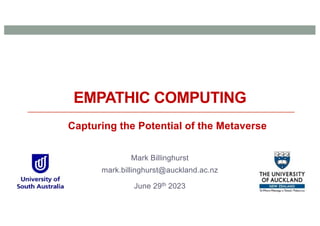 EMPATHIC COMPUTING
Mark Billinghurst
mark.billinghurst@auckland.ac.nz
June 29th 2023
Capturing the Potential of the Metaverse
 