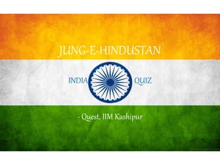 JUNG-E-HINDUSTAN
INDIA QUIZ
- Quest, IIM Kashipur
 