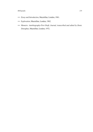 Bibliografia
— Essay and Introduction, Macmillan, London, 1961.
— Exploration, Macmillan, London, 1962.
— Memoirs: Autobiography-First Draft, Journal, transcribed and edited by Denis
Donoghue, Macmillan, London, 1972.
219
 