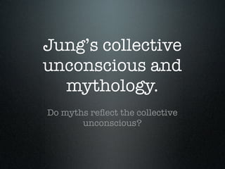 Jung’s collective
unconscious and
  mythology.
Do myths reﬂect the collective
       unconscious?
 