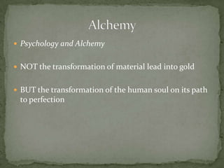  Psychology and Alchemy


 NOT the transformation of material lead into gold


 BUT the transformation of the human soul on its path
 to perfection
 