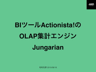 BIツールActionista!の
OLAP集計エンジン
Jungarian
JustSystems 2015/06/16
 