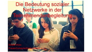 Die Bedeutung sozialer
Netzwerke in der
Teilnehmendenbegleitung
Sibylle Würz
FrauenComputerZentrumBerlin e. V.
 