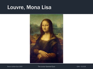 Bosco Jubilee Quiz 2019 The Junior General Quiz QMs – G.O.V.B
Louvre, Mona Lisa
 