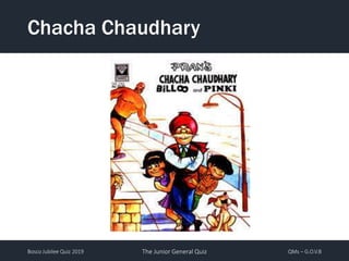Bosco Jubilee Quiz 2019 The Junior General Quiz QMs – G.O.V.B
Chacha Chaudhary
 