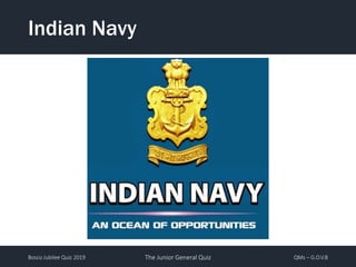 Bosco Jubilee Quiz 2019 The Junior General Quiz QMs – G.O.V.B
Indian Navy
 