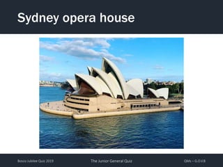 Bosco Jubilee Quiz 2019 The Junior General Quiz QMs – G.O.V.B
Sydney opera house
 