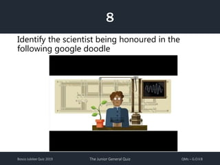 Bosco Jubilee Quiz 2019 The Junior General Quiz QMs – G.O.V.B
8
Identify the scientist being honoured in the
following google doodle
 