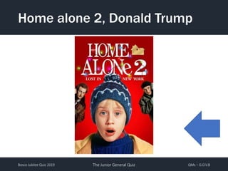 Bosco Jubilee Quiz 2019 The Junior General Quiz QMs – G.O.V.B
Home alone 2, Donald Trump
 