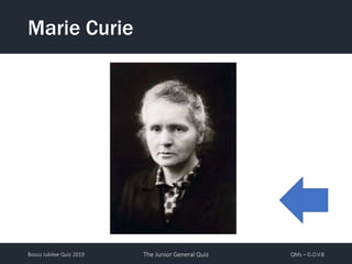 Bosco Jubilee Quiz 2019 The Junior General Quiz QMs – G.O.V.B
Marie Curie
 