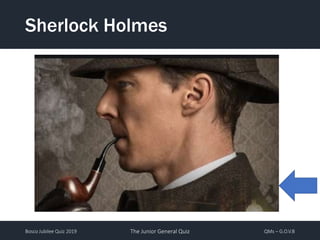 Bosco Jubilee Quiz 2019 The Junior General Quiz QMs – G.O.V.B
Sherlock Holmes
 