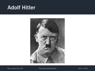 Bosco Jubilee Quiz 2019 The Junior General Quiz QMs – G.O.V.B
Adolf Hitler
 