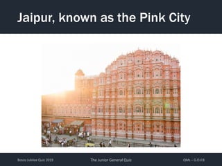 Bosco Jubilee Quiz 2019 The Junior General Quiz QMs – G.O.V.B
Jaipur, known as the Pink City
 