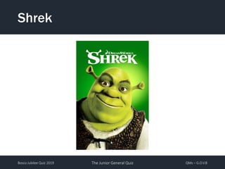Bosco Jubilee Quiz 2019 The Junior General Quiz QMs – G.O.V.B
Shrek
 
