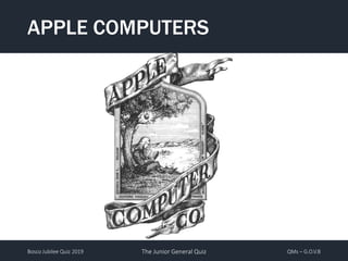 Bosco Jubilee Quiz 2019 The Junior General Quiz QMs – G.O.V.B
APPLE COMPUTERS
 