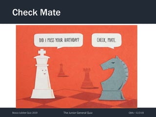 Bosco Jubilee Quiz 2019 The Junior General Quiz QMs – G.O.V.B
Check Mate
 