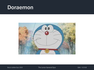 Bosco Jubilee Quiz 2019 The Junior General Quiz QMs – G.O.V.B
Doraemon
 