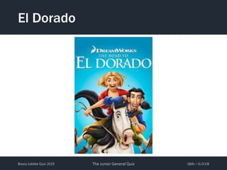 Bosco Jubilee Quiz 2019 The Junior General Quiz QMs – G.O.V.B
El Dorado
 