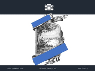 Bosco Jubilee Quiz 2019 The Junior General Quiz QMs – G.O.V.B
 