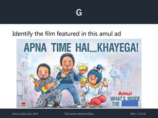 Bosco Jubilee Quiz 2019 The Junior General Quiz QMs – G.O.V.B
G
Identify the film featured in this amul ad
 