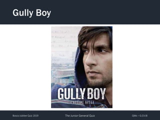 Bosco Jubilee Quiz 2019 The Junior General Quiz QMs – G.O.V.B
Gully Boy
 