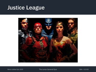 Bosco Jubilee Quiz 2019 The Junior General Quiz QMs – G.O.V.B
Justice League
 
