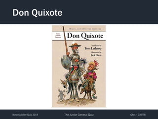 Bosco Jubilee Quiz 2019 The Junior General Quiz QMs – G.O.V.B
Don Quixote
 