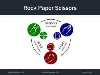 Bosco Jubilee Quiz 2019 The Junior General Quiz QMs – G.O.V.B
Rock Paper Scissors
 