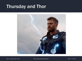 Bosco Jubilee Quiz 2019 The Junior General Quiz QMs – G.O.V.B
Thursday and Thor
 