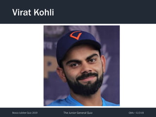 Bosco Jubilee Quiz 2019 The Junior General Quiz QMs – G.O.V.B
Virat Kohli
 