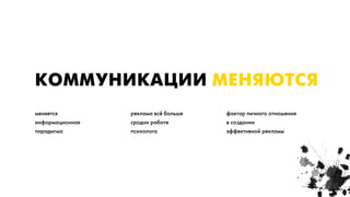 КОММУНИКАЦИИ МЕНЯЮТСЯ
меняется         реклама всё больше   фактор личного отношения
информационная   сродни работе        в создании
парадигма        психолога            эффективной рекламы
 