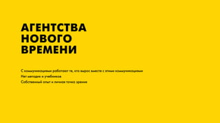 АГЕНТСТВА
НОВОГО
ВРЕМЕНИ
С коммуникациями работают те, кто вырос вместе с этими коммуникациями
Нет методик и учебников
Собственный опыт и личная точка зрения
 