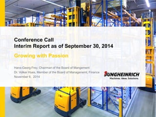 Conference Call Interim Report as of September 30, 2014 
Growing with Passion 
Hans-Georg Frey, Chairman of the Board of Mangement 
Dr. Volker Hues, Member of the Board of Managenemt, Finance 
November 6, 2014  