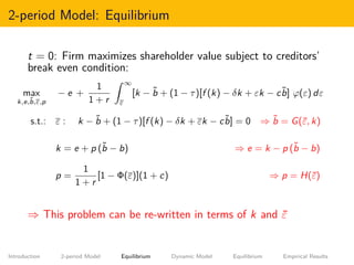 2-period Model: Equilibrium
t = 0: Firm maximizes shareholder value subject to creditors’
break even condition:
max
k,e,˜b...