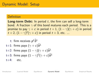 Dynamic Model: Setup
Deﬁnition
Long-term Debt: In period t, the ﬁrm can sell a long-term
bond. A fraction γ of this bond m...