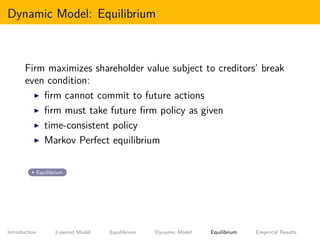 Dynamic Model: Equilibrium
Firm maximizes shareholder value subject to creditors’ break
even condition:
ﬁrm cannot commit ...