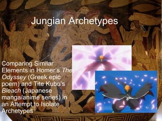 Jungian Archetypes Comparing Similar Elements in Homer’s  The Odyssey  (Greek epic poem)   and Tite Kubo’s  Bleach  (Japanese manga/anime series) in an Attempt to Isolate Archetypes 