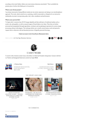 March 16, 2016 in Art, Front Page, Illustration, Interviews ! " + )
ARTIST INTERVIEW:
SHANTANU SUMAN – GRAPHIC
DESIGNER & CO-DIRECTOR
OF HORN PLEASE
July 24, 2014
INTERVIEW: CARL BEAZLEY –
EXPERIMENTAL SURREALIST
PORTRAIT PAINTER
October 20, 2014
INTERVIEW WITH PAPER
CUTTER, CHANTELLE BELL
March 17, 2016
according to the trend. Rather, follow your most intense obsessions mercilessly.” That is probably the
greatest piece of advice that Kafka gave to his posterity.
What’s your dream project?
I am always interested in fusing different media into my artistic expression and taking on an interdisciplinary
approach. The work, which started out as a painting, could be transcoded as a blueprint for an interactive
multimedia art project incorporating audio, web, video, installation and performance.
What’s your process like?
To begin with, I construct base 2D/3D images digitally and then add layers of traditional medias such as
acrylic, ink, and graphite, as well as scanned images of found objects over them. Then they are further
processed and manipulated through algorithmic, stochastic and morphological operations by various image
processing software with plugins. The technique allows me to instill a warm human touch and painterly,
organic feels to otherwise cold and detached precision of digitally generated drawings.
Check out more work from Ryota Matsumoto here.
CASEY WEBB
A creative with a business mind, Casey is the Editor-in-Chief and Founder of Jung Katz. Connect with her
on Twitter and Instagram| Read more articles by: Casey Webb
YOU MIGHT ALSO LIKE
NO COMMENTS
LEAVE A REPLY
Or
Login with Facebook
« Previous Story
INTERVIEW WITH PAINTER,
DAVID WIGHTMAN
March 15, 2016
Next Story »
INTERVIEW WITH PAPER
CUTTER, CHANTELLE BELL
March 17, 2016
 