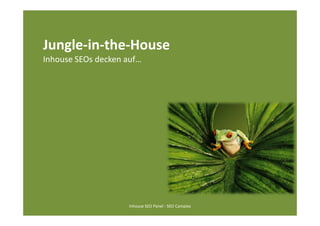 Jungle-in-the-House
Inhouse SEOs decken auf…




                    Inhouse SEO Panel - SEO Campixx
 