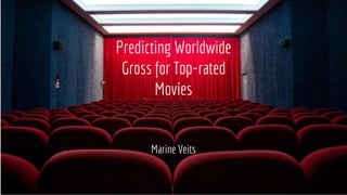 Predicting Worldwide
Gross for Top-rated
Movies
Marine Veits
 