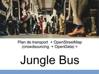 Plan de transport + OpenStreetMap
(crowdsourcing + OpenData) =
Jungle Bus
 