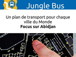 1
Un plan de transport pour chaque
ville du Monde
Focus sur Abidjan
Jungle Bus
 