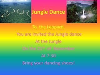 Jungle Dance
To the Leopard,
You are invited the Jungle dance
At the Jungle
On the 21st of November
At 7:30
Bring your dancing shoes!

 