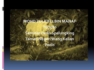 MOHD ZULKIFLI BIN MANAF
TG7580
Seminar Perlis Spelungking
Taman Negeri Wang Kelian
Perlis

 