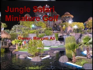   ,[object Object],Jungle Safari Miniature Golf Owner: Maryam Ali 