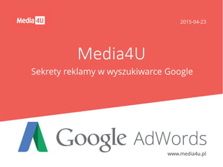 2015-04-23
www.media4u.pl
Media4U
Sekrety reklamy w wyszukiwarce Google
 