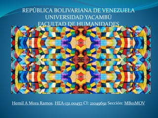 REPÚBLICA BOLIVARIANA DE VENEZUELA
UNIVERSIDAD YACAMBÚ
FACULTAD DE HUMANIDADES
Hemil A Mora Ramos. HEA-131 00457 CI: 21049691 Sección: MB01MOV
 