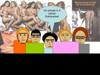 Ich schreib in 4 Jahren Doktorarbeit