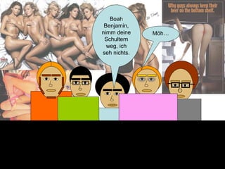 Boah Benjamin, nimm deine Schultern weg, ich seh nichts. Möh… 